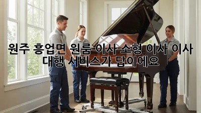 원주 흥업면 원룸 이사, 소형 이사? 이사 대행 서비스가 답이에요!