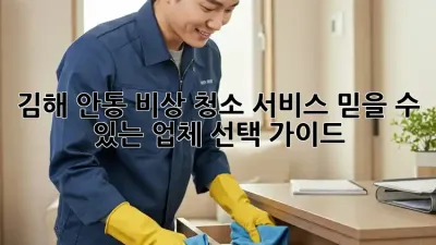 김해 안동 비상 청소 서비스: 믿을 수 있는 업체 선택 가이드
